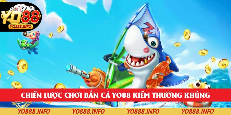 Chiến lược chơi bắn cá yo88 kiếm thưởng khủng