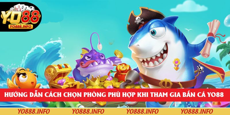 Hướng dẫn cách chọn phòng phù hợp khi tham gia bắn cá yo88