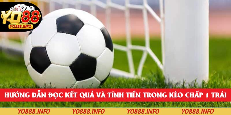 Hướng dẫn đọc kết quả và tính tiền trong kèo chấp 1 trái