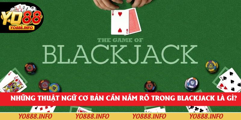 Những thuật ngữ cơ bản cần nắm rõ trong Blackjack là gì?