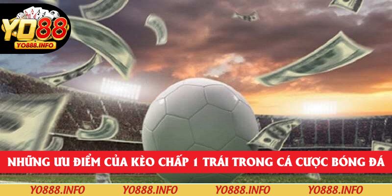 Những ưu điểm của kèo chấp 1 trái trong cá cược bóng đá